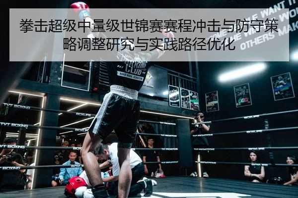 拳击超级中量级世锦赛赛程冲击与防守策略调整研究与实践路径优化
