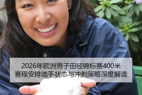 2026年欧洲男子田径锦标赛400米赛程安排选手状态与冲刺策略深度解读