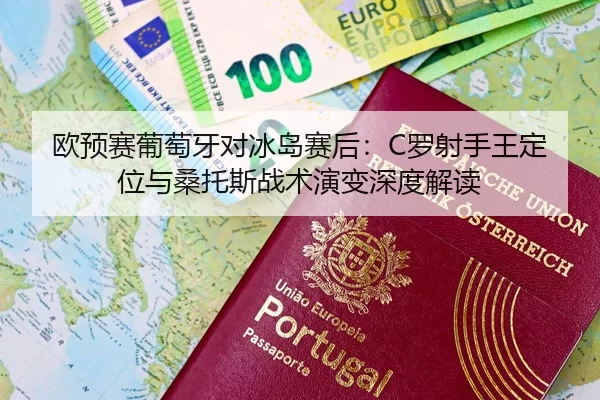 欧预赛葡萄牙对冰岛赛后：C罗射手王定位与桑托斯战术演变深度解读