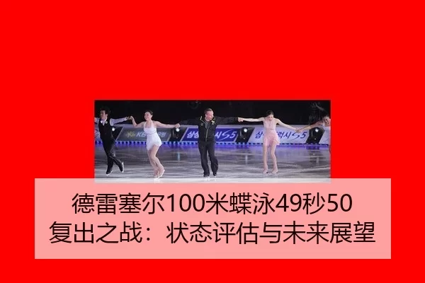 德雷塞尔100米蝶泳49秒50复出之战：状态评估与未来展望