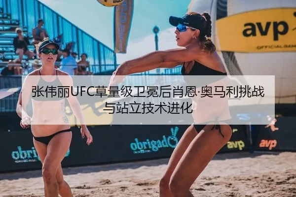 张伟丽UFC草量级卫冕后肖恩·奥马利挑战与站立技术进化